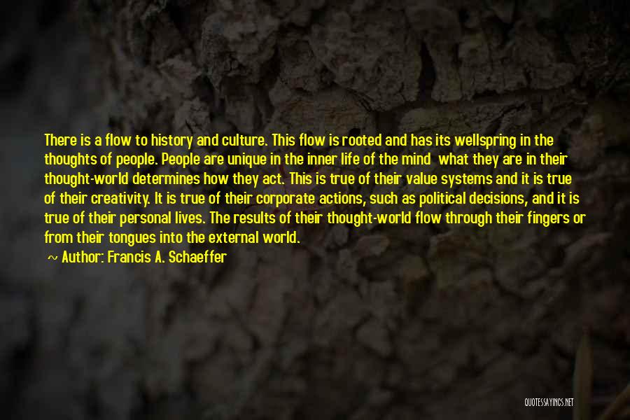 Francis A. Schaeffer Quotes: There Is A Flow To History And Culture. This Flow Is Rooted And Has Its Wellspring In The Thoughts Of