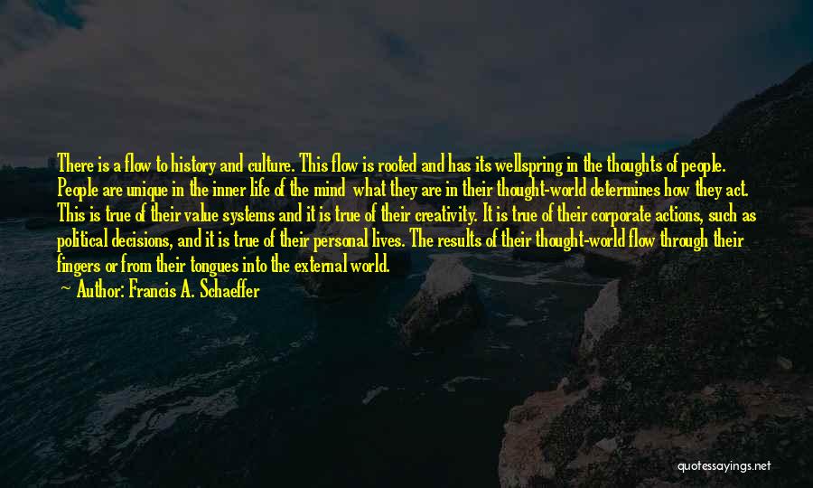 Francis A. Schaeffer Quotes: There Is A Flow To History And Culture. This Flow Is Rooted And Has Its Wellspring In The Thoughts Of