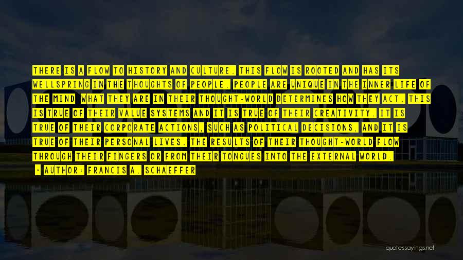 Francis A. Schaeffer Quotes: There Is A Flow To History And Culture. This Flow Is Rooted And Has Its Wellspring In The Thoughts Of