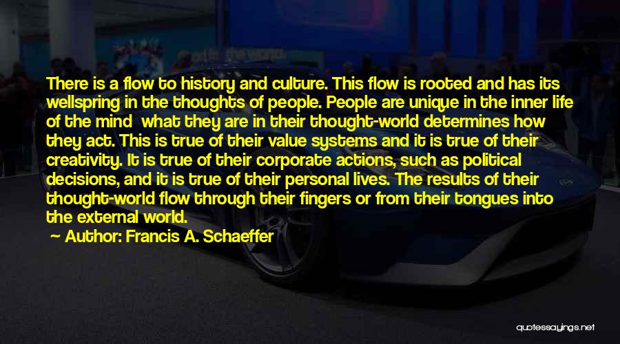 Francis A. Schaeffer Quotes: There Is A Flow To History And Culture. This Flow Is Rooted And Has Its Wellspring In The Thoughts Of
