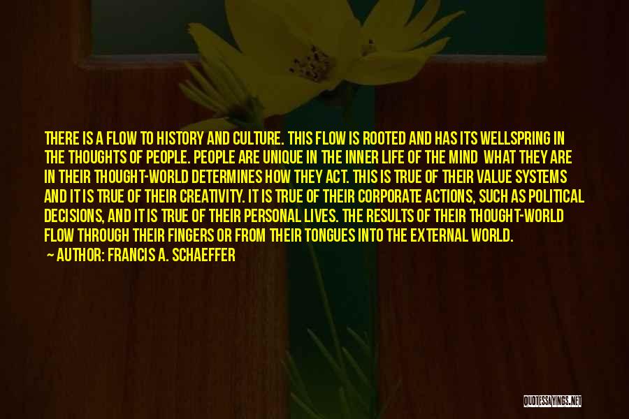 Francis A. Schaeffer Quotes: There Is A Flow To History And Culture. This Flow Is Rooted And Has Its Wellspring In The Thoughts Of