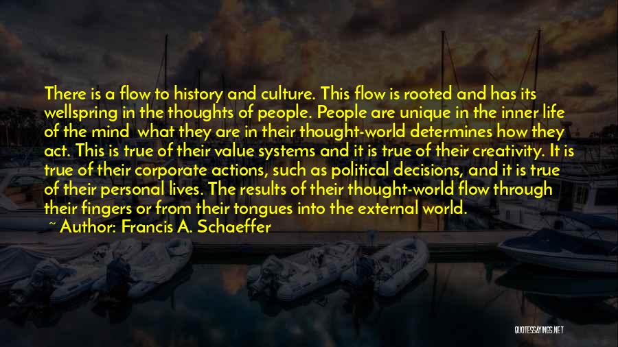 Francis A. Schaeffer Quotes: There Is A Flow To History And Culture. This Flow Is Rooted And Has Its Wellspring In The Thoughts Of