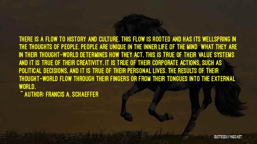 Francis A. Schaeffer Quotes: There Is A Flow To History And Culture. This Flow Is Rooted And Has Its Wellspring In The Thoughts Of