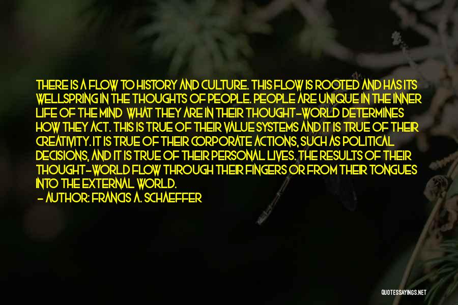 Francis A. Schaeffer Quotes: There Is A Flow To History And Culture. This Flow Is Rooted And Has Its Wellspring In The Thoughts Of