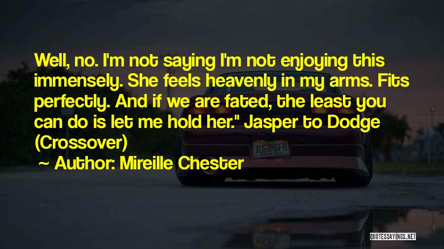 Mireille Chester Quotes: Well, No. I'm Not Saying I'm Not Enjoying This Immensely. She Feels Heavenly In My Arms. Fits Perfectly. And If