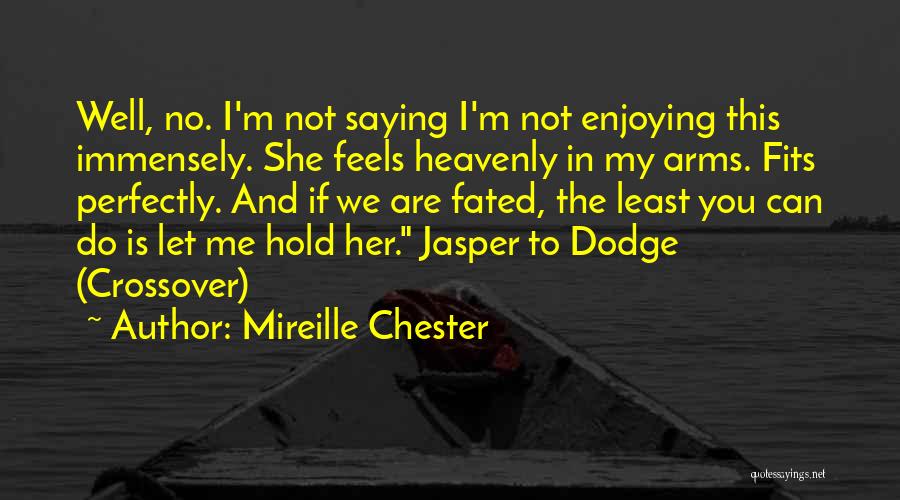 Mireille Chester Quotes: Well, No. I'm Not Saying I'm Not Enjoying This Immensely. She Feels Heavenly In My Arms. Fits Perfectly. And If