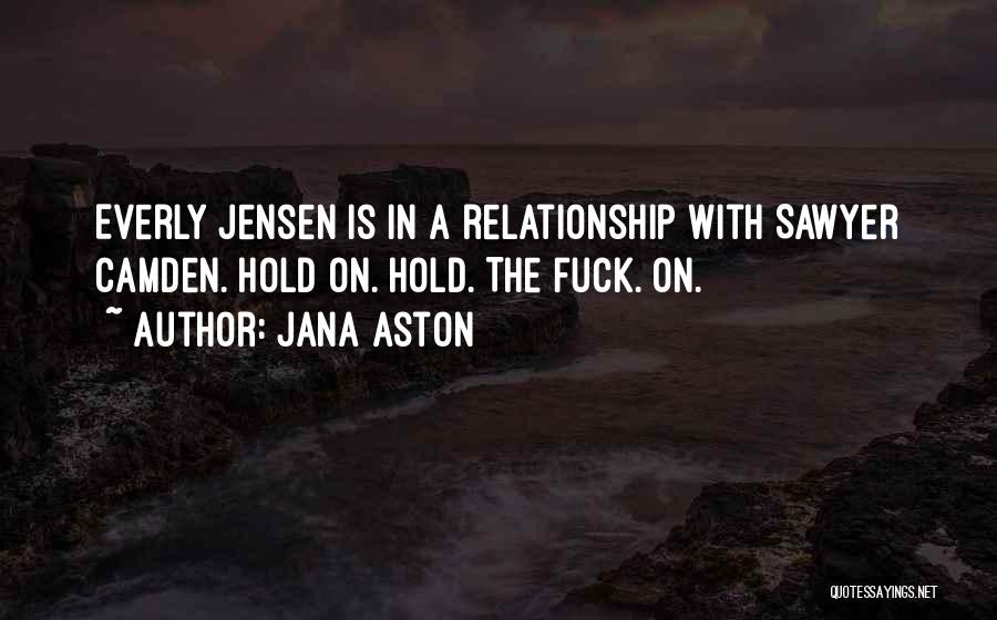 Jana Aston Quotes: Everly Jensen Is In A Relationship With Sawyer Camden. Hold On. Hold. The Fuck. On.