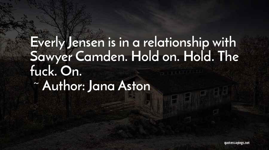 Jana Aston Quotes: Everly Jensen Is In A Relationship With Sawyer Camden. Hold On. Hold. The Fuck. On.