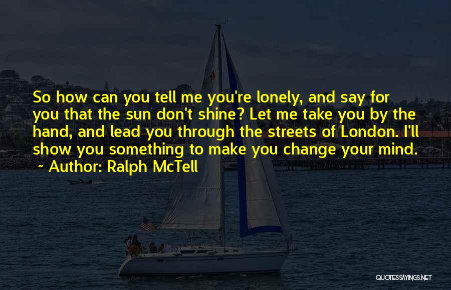 Ralph McTell Quotes: So How Can You Tell Me You're Lonely, And Say For You That The Sun Don't Shine? Let Me Take