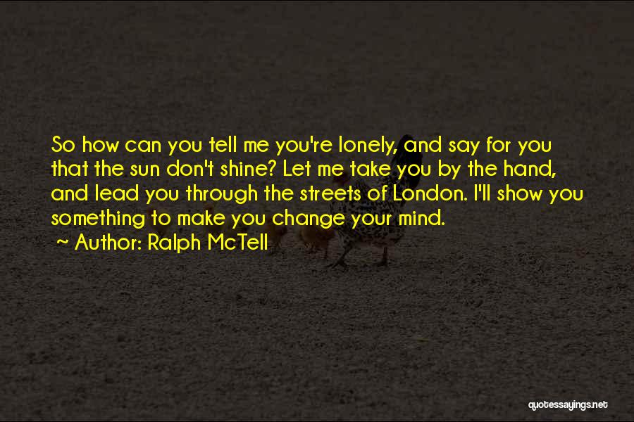 Ralph McTell Quotes: So How Can You Tell Me You're Lonely, And Say For You That The Sun Don't Shine? Let Me Take