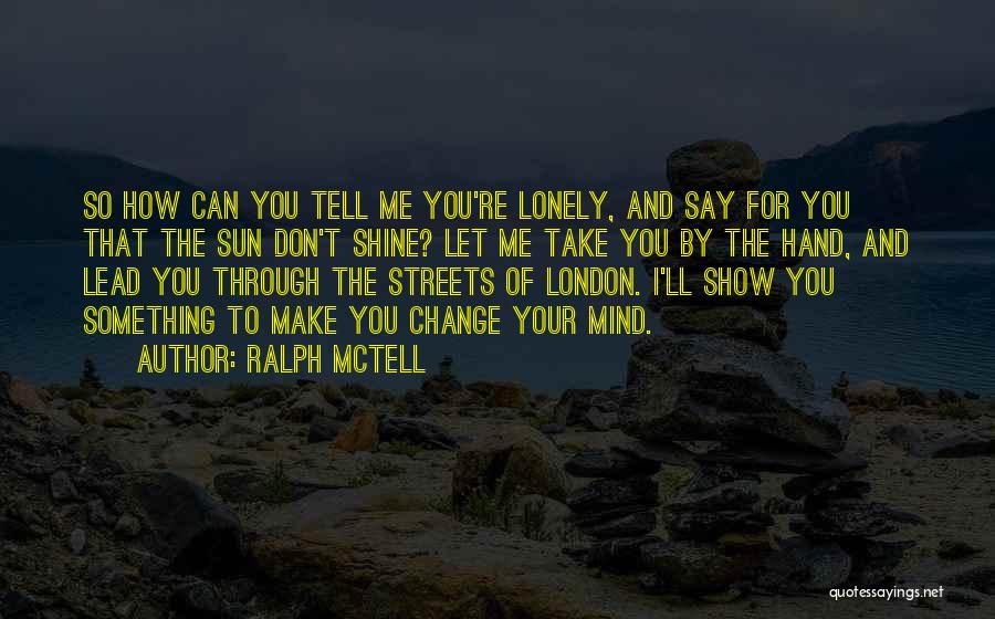 Ralph McTell Quotes: So How Can You Tell Me You're Lonely, And Say For You That The Sun Don't Shine? Let Me Take