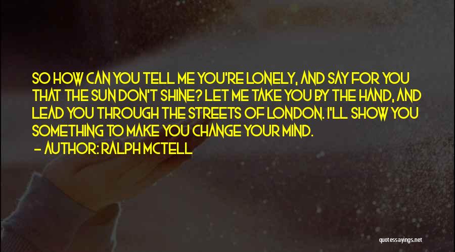 Ralph McTell Quotes: So How Can You Tell Me You're Lonely, And Say For You That The Sun Don't Shine? Let Me Take