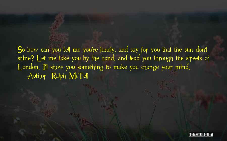 Ralph McTell Quotes: So How Can You Tell Me You're Lonely, And Say For You That The Sun Don't Shine? Let Me Take