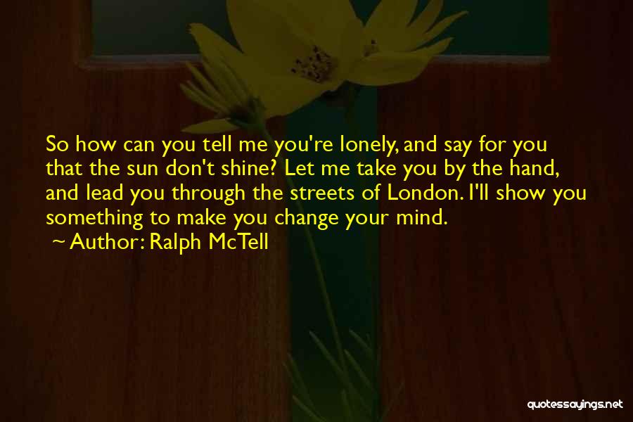 Ralph McTell Quotes: So How Can You Tell Me You're Lonely, And Say For You That The Sun Don't Shine? Let Me Take