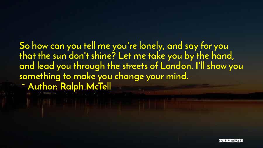 Ralph McTell Quotes: So How Can You Tell Me You're Lonely, And Say For You That The Sun Don't Shine? Let Me Take