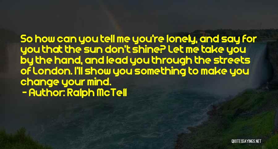 Ralph McTell Quotes: So How Can You Tell Me You're Lonely, And Say For You That The Sun Don't Shine? Let Me Take