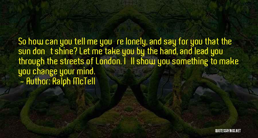 Ralph McTell Quotes: So How Can You Tell Me You're Lonely, And Say For You That The Sun Don't Shine? Let Me Take