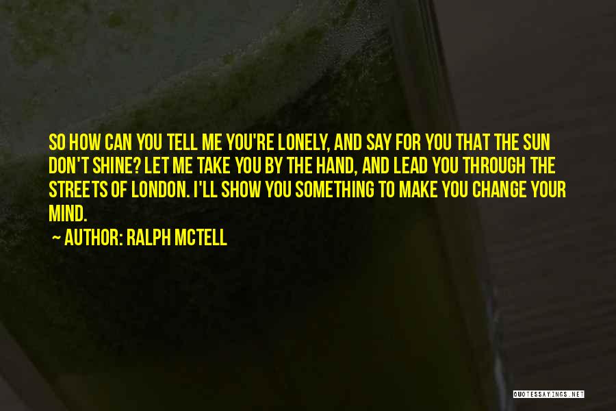 Ralph McTell Quotes: So How Can You Tell Me You're Lonely, And Say For You That The Sun Don't Shine? Let Me Take