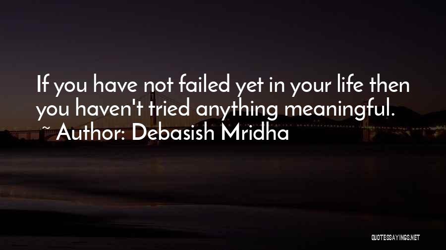 Debasish Mridha Quotes: If You Have Not Failed Yet In Your Life Then You Haven't Tried Anything Meaningful.