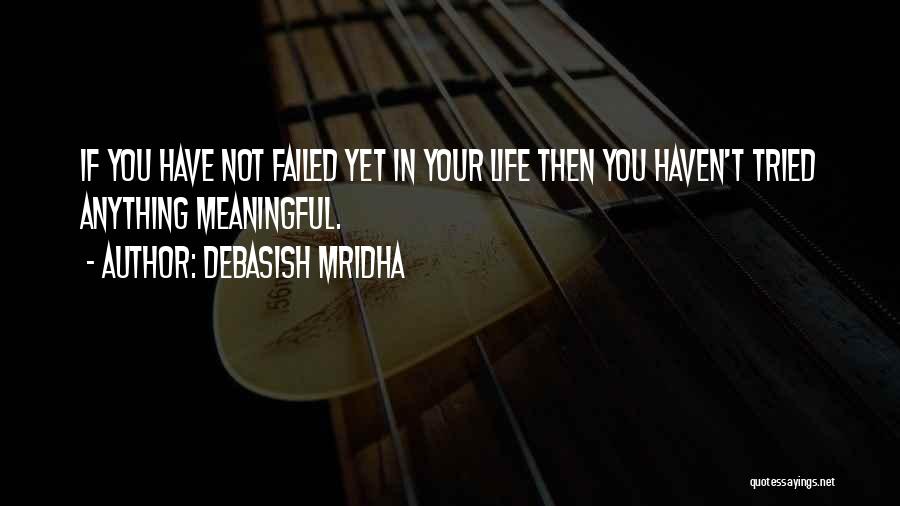 Debasish Mridha Quotes: If You Have Not Failed Yet In Your Life Then You Haven't Tried Anything Meaningful.