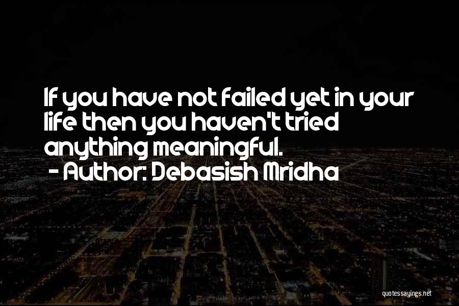 Debasish Mridha Quotes: If You Have Not Failed Yet In Your Life Then You Haven't Tried Anything Meaningful.