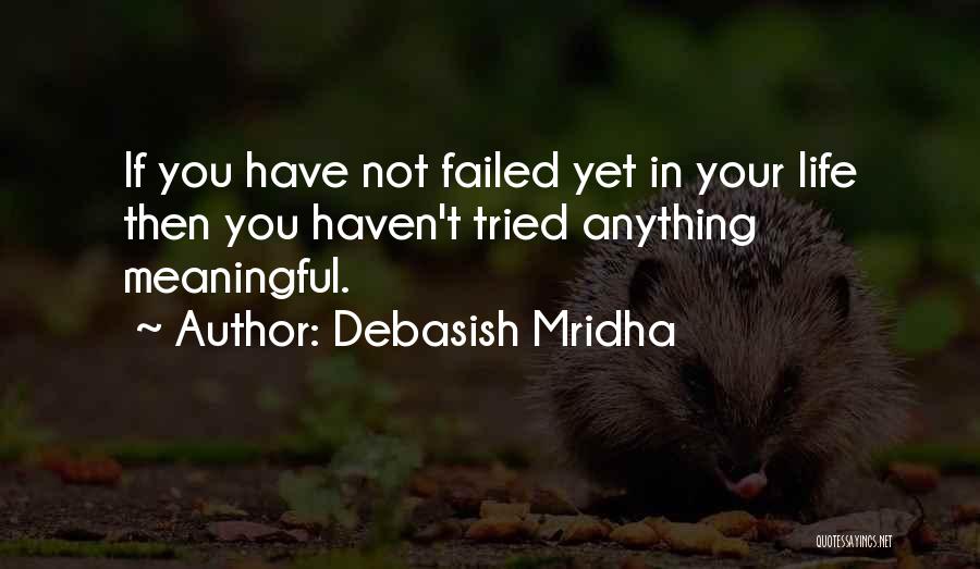 Debasish Mridha Quotes: If You Have Not Failed Yet In Your Life Then You Haven't Tried Anything Meaningful.