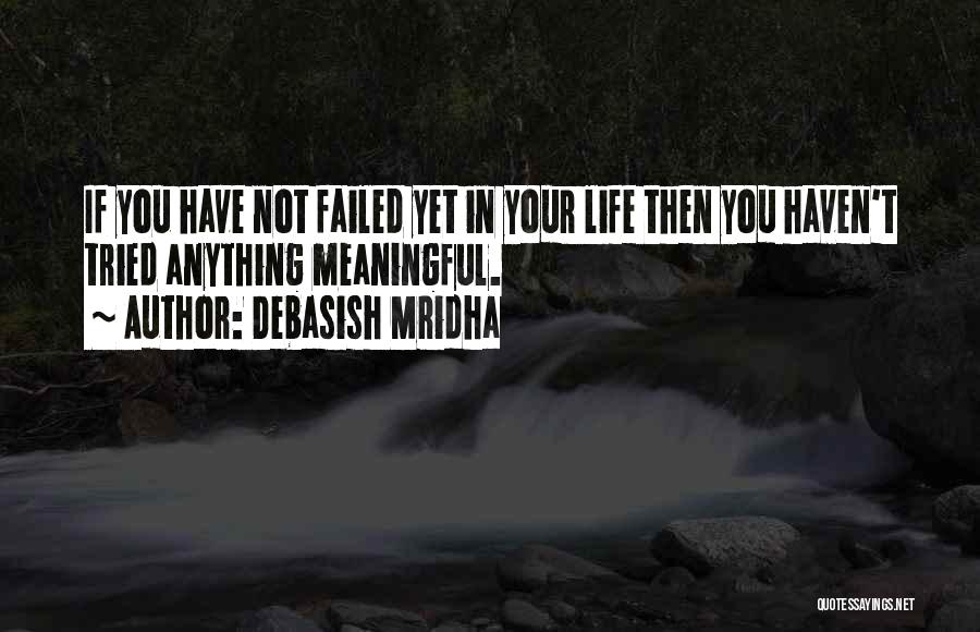 Debasish Mridha Quotes: If You Have Not Failed Yet In Your Life Then You Haven't Tried Anything Meaningful.