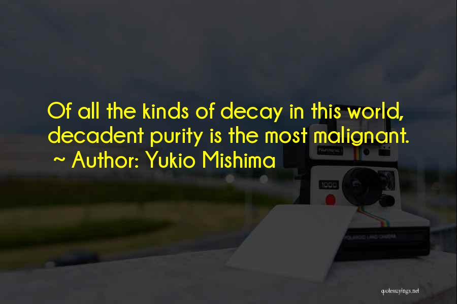 Yukio Mishima Quotes: Of All The Kinds Of Decay In This World, Decadent Purity Is The Most Malignant.