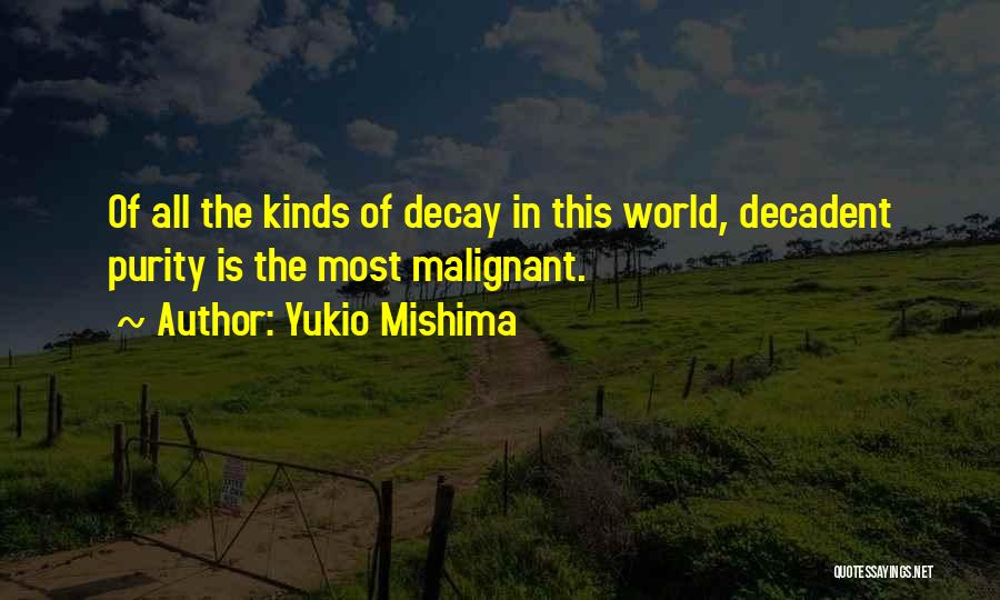 Yukio Mishima Quotes: Of All The Kinds Of Decay In This World, Decadent Purity Is The Most Malignant.