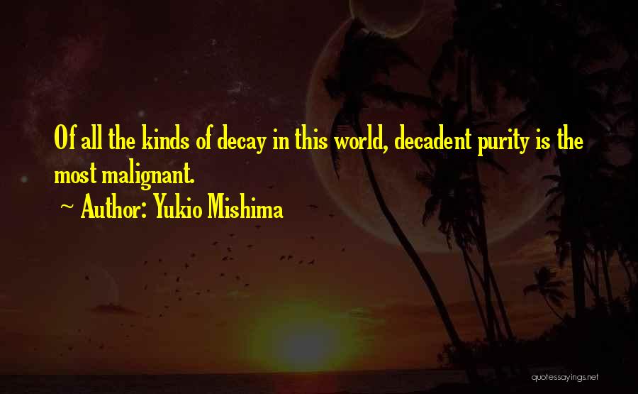 Yukio Mishima Quotes: Of All The Kinds Of Decay In This World, Decadent Purity Is The Most Malignant.