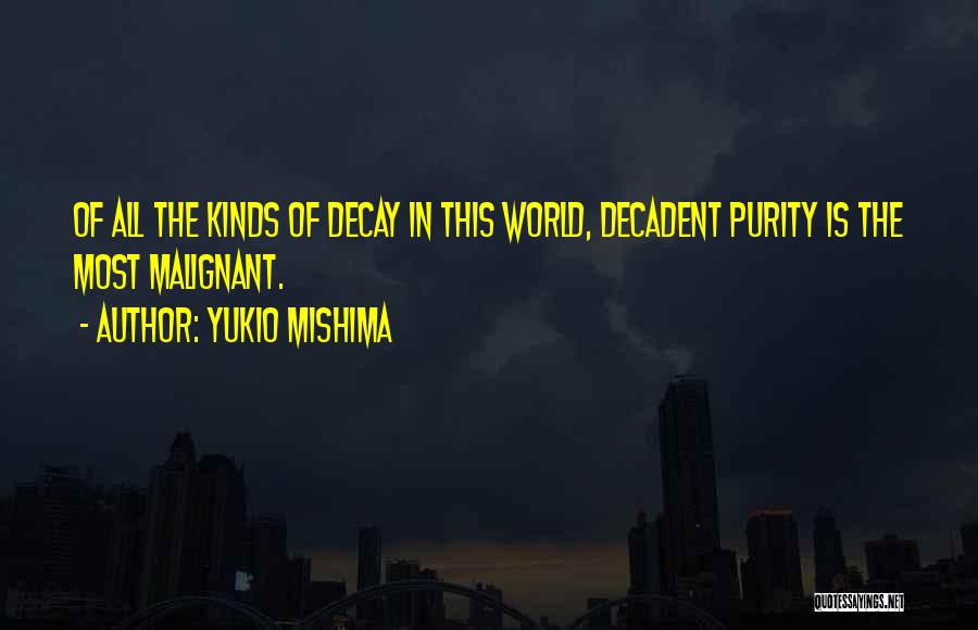 Yukio Mishima Quotes: Of All The Kinds Of Decay In This World, Decadent Purity Is The Most Malignant.