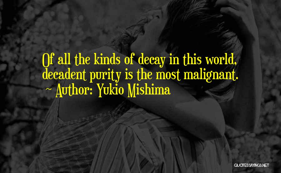 Yukio Mishima Quotes: Of All The Kinds Of Decay In This World, Decadent Purity Is The Most Malignant.