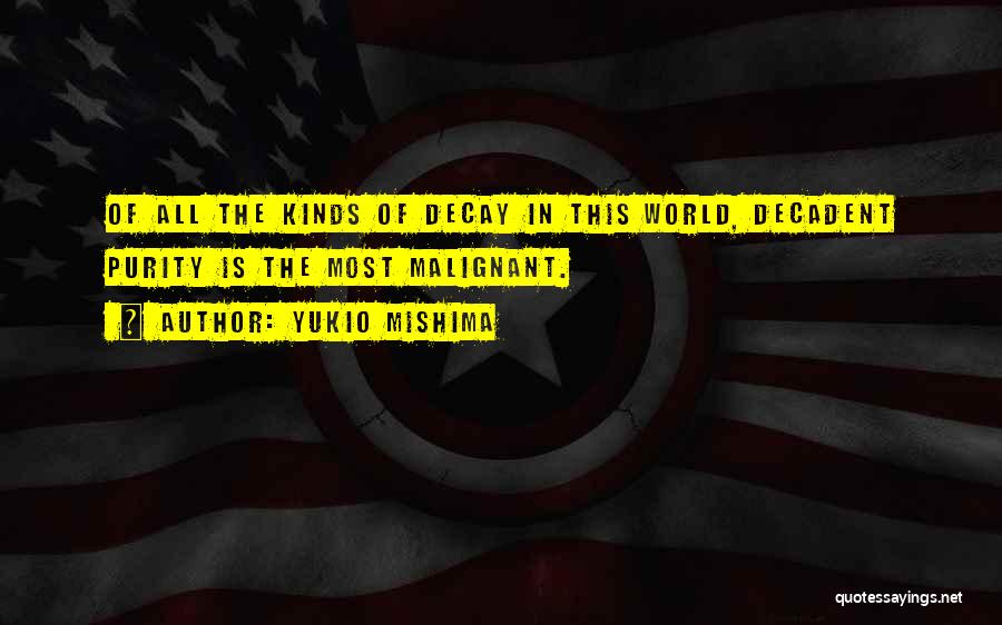 Yukio Mishima Quotes: Of All The Kinds Of Decay In This World, Decadent Purity Is The Most Malignant.