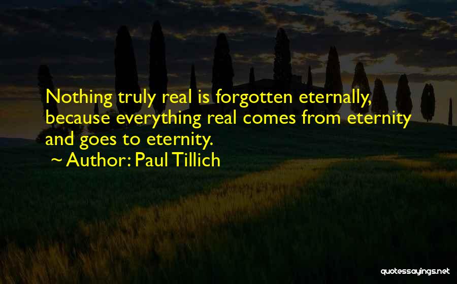 Paul Tillich Quotes: Nothing Truly Real Is Forgotten Eternally, Because Everything Real Comes From Eternity And Goes To Eternity.