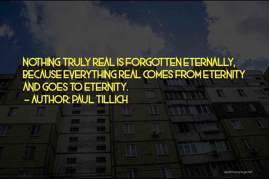 Paul Tillich Quotes: Nothing Truly Real Is Forgotten Eternally, Because Everything Real Comes From Eternity And Goes To Eternity.