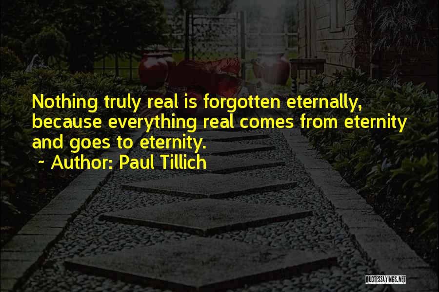 Paul Tillich Quotes: Nothing Truly Real Is Forgotten Eternally, Because Everything Real Comes From Eternity And Goes To Eternity.