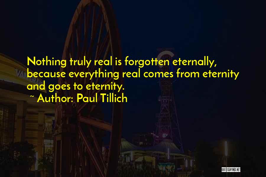 Paul Tillich Quotes: Nothing Truly Real Is Forgotten Eternally, Because Everything Real Comes From Eternity And Goes To Eternity.