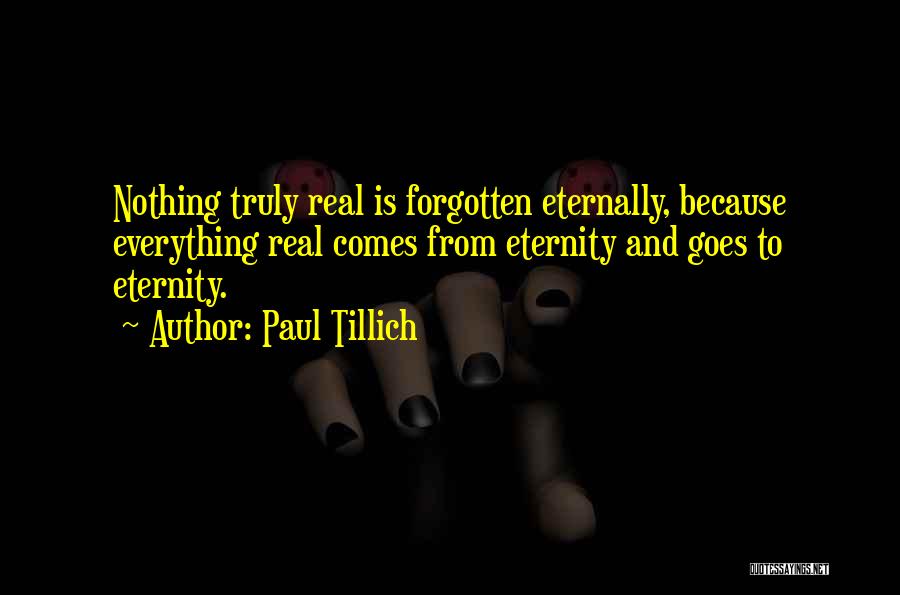 Paul Tillich Quotes: Nothing Truly Real Is Forgotten Eternally, Because Everything Real Comes From Eternity And Goes To Eternity.