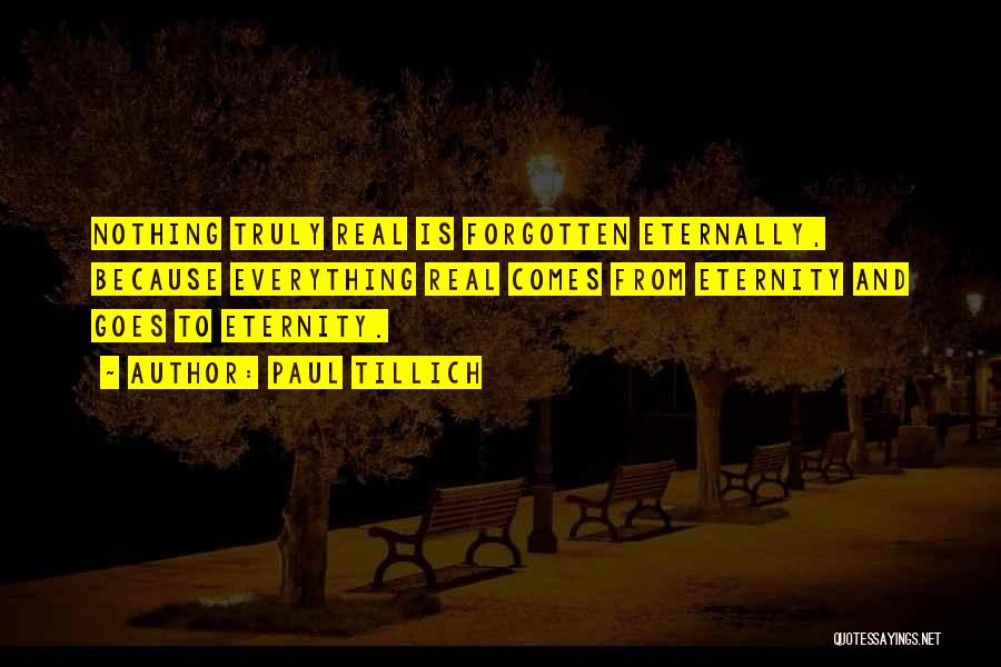 Paul Tillich Quotes: Nothing Truly Real Is Forgotten Eternally, Because Everything Real Comes From Eternity And Goes To Eternity.