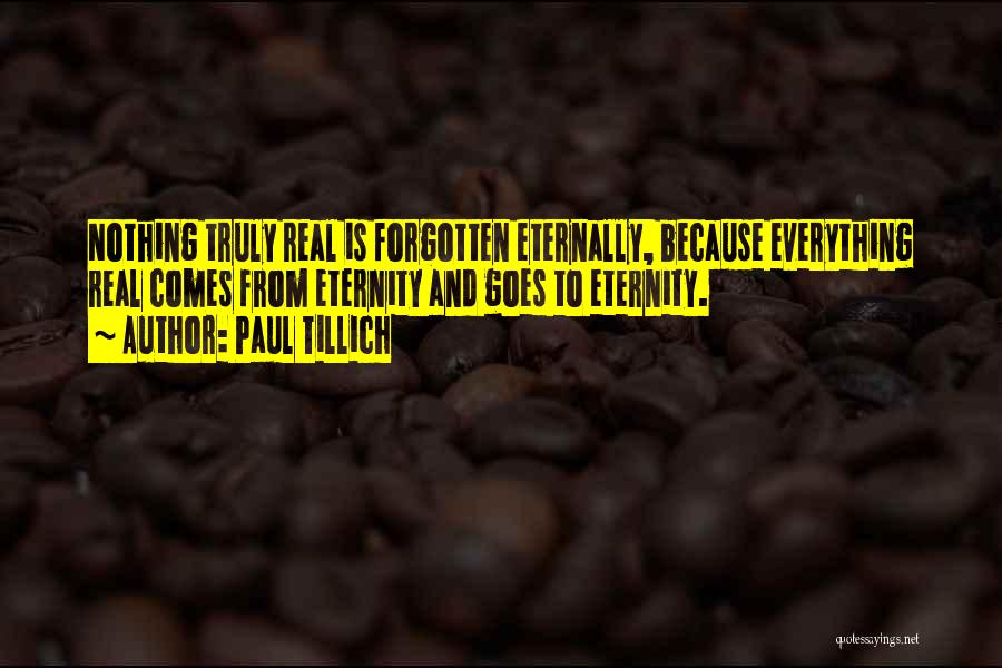 Paul Tillich Quotes: Nothing Truly Real Is Forgotten Eternally, Because Everything Real Comes From Eternity And Goes To Eternity.