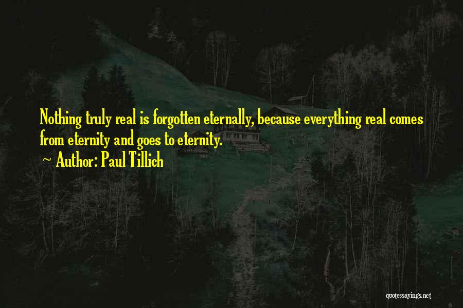 Paul Tillich Quotes: Nothing Truly Real Is Forgotten Eternally, Because Everything Real Comes From Eternity And Goes To Eternity.