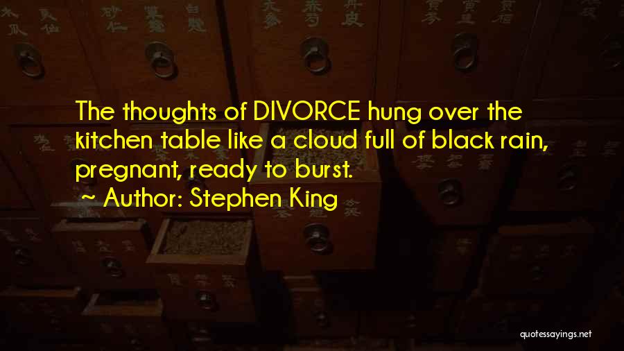 Stephen King Quotes: The Thoughts Of Divorce Hung Over The Kitchen Table Like A Cloud Full Of Black Rain, Pregnant, Ready To Burst.