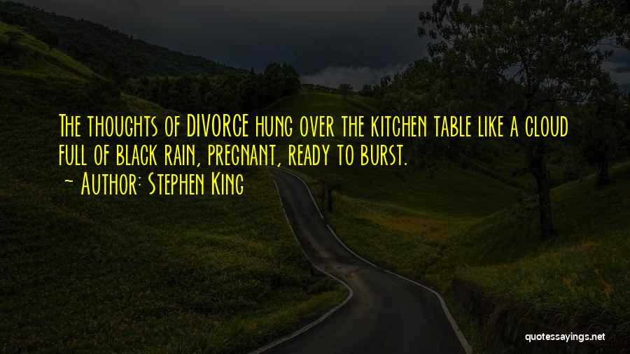 Stephen King Quotes: The Thoughts Of Divorce Hung Over The Kitchen Table Like A Cloud Full Of Black Rain, Pregnant, Ready To Burst.