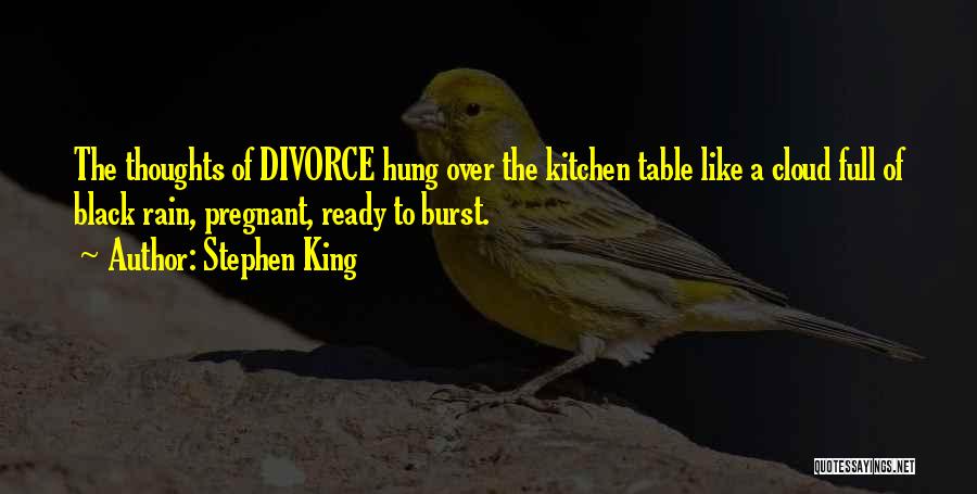 Stephen King Quotes: The Thoughts Of Divorce Hung Over The Kitchen Table Like A Cloud Full Of Black Rain, Pregnant, Ready To Burst.