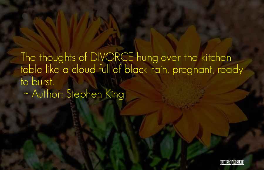 Stephen King Quotes: The Thoughts Of Divorce Hung Over The Kitchen Table Like A Cloud Full Of Black Rain, Pregnant, Ready To Burst.