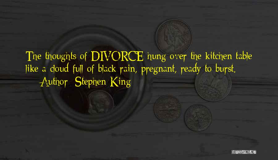 Stephen King Quotes: The Thoughts Of Divorce Hung Over The Kitchen Table Like A Cloud Full Of Black Rain, Pregnant, Ready To Burst.