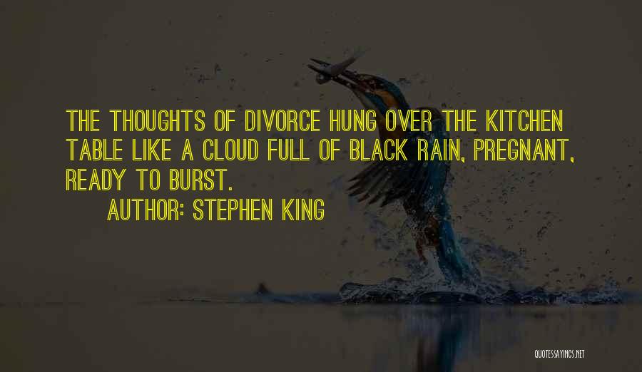 Stephen King Quotes: The Thoughts Of Divorce Hung Over The Kitchen Table Like A Cloud Full Of Black Rain, Pregnant, Ready To Burst.