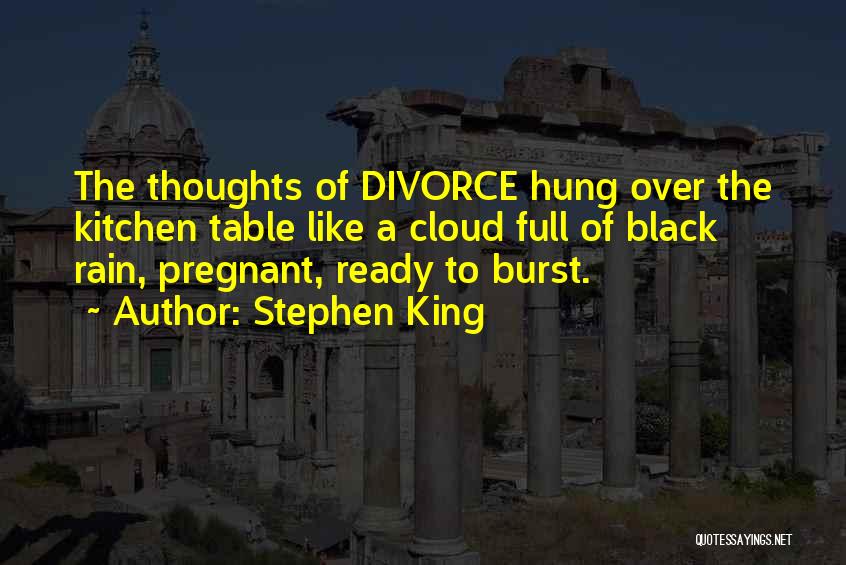 Stephen King Quotes: The Thoughts Of Divorce Hung Over The Kitchen Table Like A Cloud Full Of Black Rain, Pregnant, Ready To Burst.