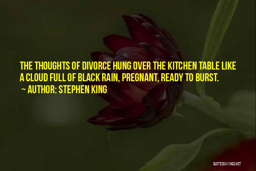 Stephen King Quotes: The Thoughts Of Divorce Hung Over The Kitchen Table Like A Cloud Full Of Black Rain, Pregnant, Ready To Burst.