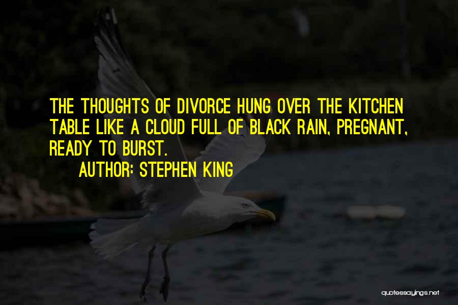 Stephen King Quotes: The Thoughts Of Divorce Hung Over The Kitchen Table Like A Cloud Full Of Black Rain, Pregnant, Ready To Burst.